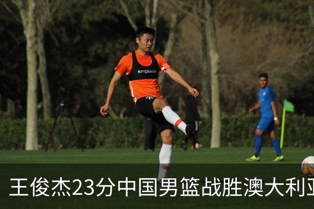王俊杰23分中国男篮战胜澳大利亚，崔永熙12分正在归来
